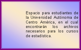 Cuadro de texto: Espacio para estudiantes de la Universidad Aut�noma de Centro Am�rica, en el cual encontrar�n los archivos necesarios para los cursos de estad�stica.